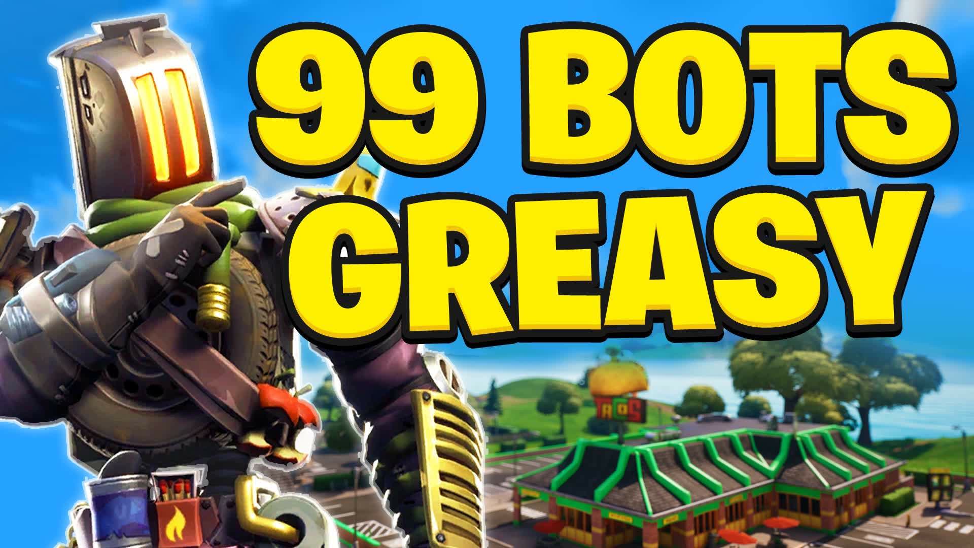 99 Bots Greasy 😥