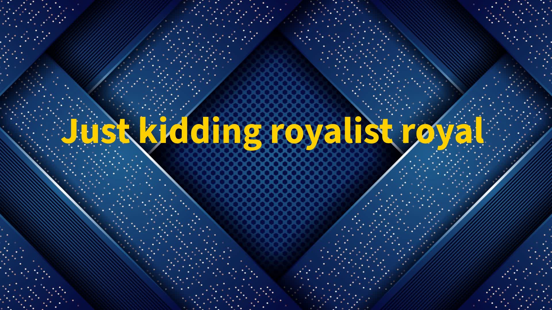 Just kidding  royalist  royal