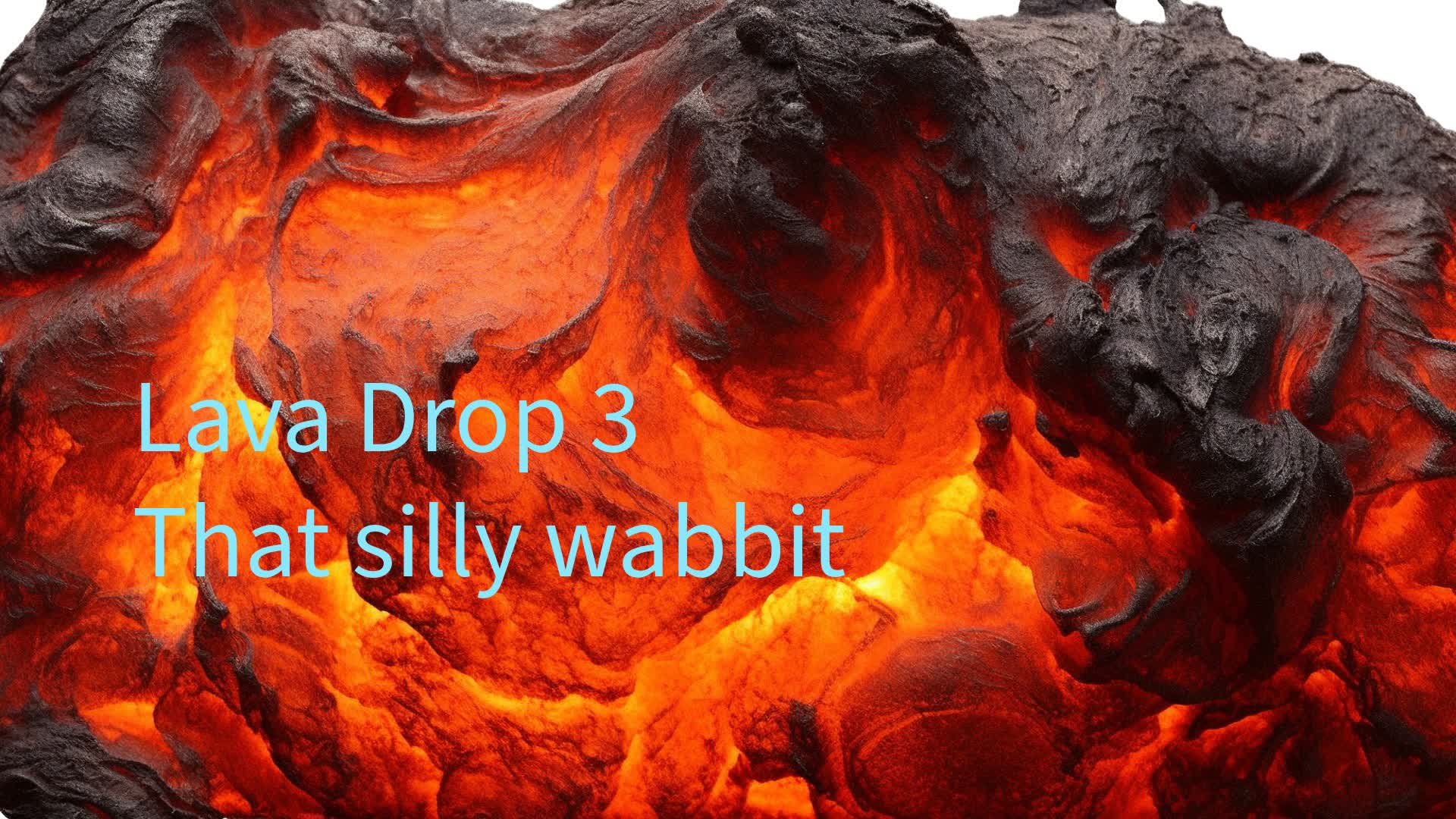 Lava Drop 3 that silly wabbit