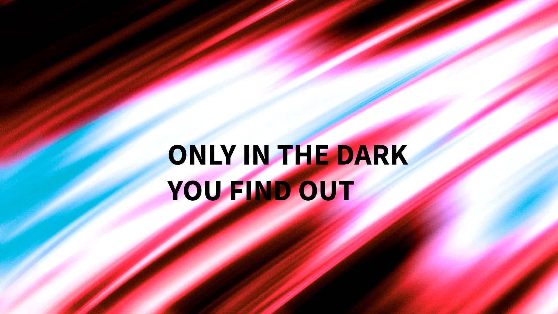 Only  in the Dark  you Find out